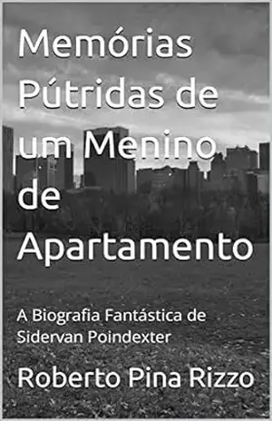 Memórias Pútridas de um Menino de Apartamento: A Biografia Fantástica de Sidervan Poindexter – Roberto Pina Rizzo