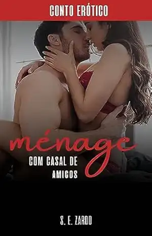 Ménage Com Um Casal de Amigos: Conto Erótico Adulto +18 - S. E. Zardo