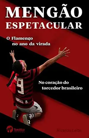 Mengão espetacular: O Flamengo no ano da virada no coração do torcedor brasileiro - Ricardo Leite
