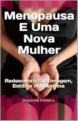 Menopausa E Uma Nova Mulher: Redescubra Sua Imagem, Estilo e Autoestima (Ritos De Passagem) – Jaqueline Fonseca
