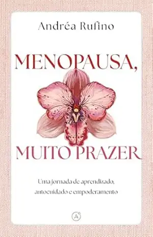 Menopausa, muito prazer: Uma jornada de aprendizado, autocuidado e empoderamento – Andréa Rufino