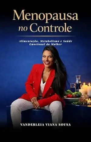 MENOPAUSA NO CONTROLE: Alimentação, metabolismo e saúde emocional da mulher – Vanderleia Viana Sousa