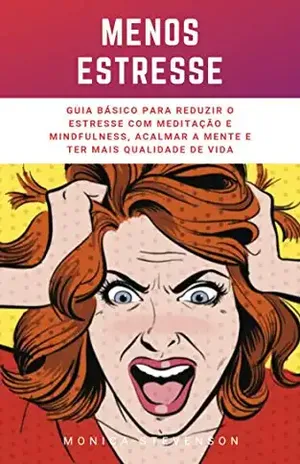 Menos Estresse: Guia Básico Para Reduzir O Estresse Com Meditação E Mindfulness, Acalmar A Mente E Ter Mais Qualidade De Vida – Monica Stevenson