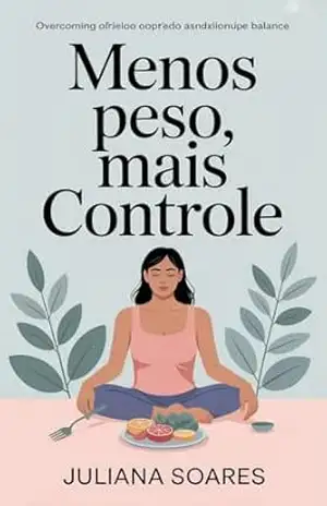 Menos Peso, Mais Controle: um sistema simples para vencer a ansiedade por comida – Juliana Soares