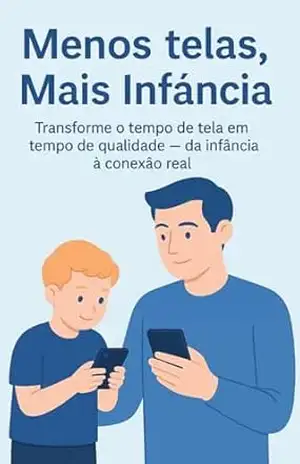 Menos Telas, Mais Infância: O Guia Prático Para Pais Que Querem Reduzir o Uso de Tecnologia e Reconectar Com Seus Filhos de 0 a 10 Anos – Lucas  Ferreira