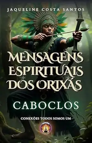 Mensagems Espirituais dos Orixás: Caboclos – Jaqueline Costa Santos