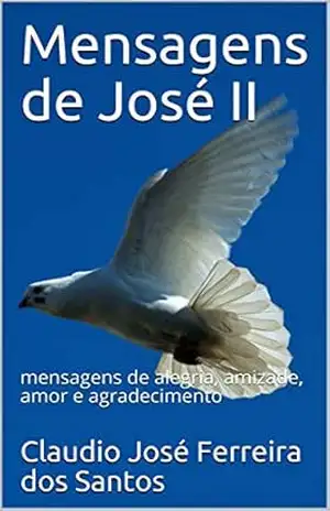 Mensagens de José II: mensagens de alegria, amizade, amor e agradecimento – Claudio José Ferreira dos Santos