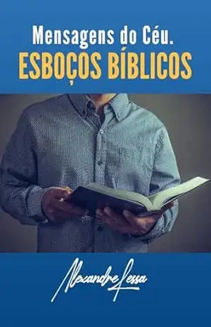 Mensagens do Céu: ESBOÇOS BÍBLICOS – Alexandre Lessa De Souza