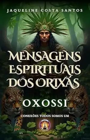 Mensagens Espirituais dos Orixás: Oxossi (Mensagems Espirituais dos Orixás) – Jaqueline Costa Santos