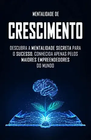MENTALIDADE DE CRESCIMENTO: A Mentalidade Secreta para o Sucesso, Conhecida Pelos Maiores Empreendedores do Mundo - Caio Ferreira