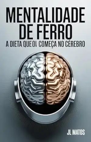 Mentalidade De Ferro: A Dieta Que Começa No Cérebro – JL Matos