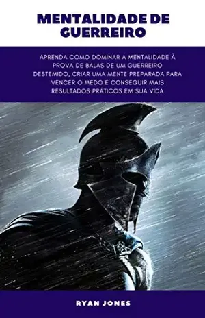 Mentalidade De Guerreiro: Aprenda Como Dominar A Mentalidade À Prova De Balas De Um Guerreiro Destemido, Criar Uma Mente Preparada Para Vencer O Medo E Conseguir Mais Resultados Práticos Em Sua Vida - Ryan Jones