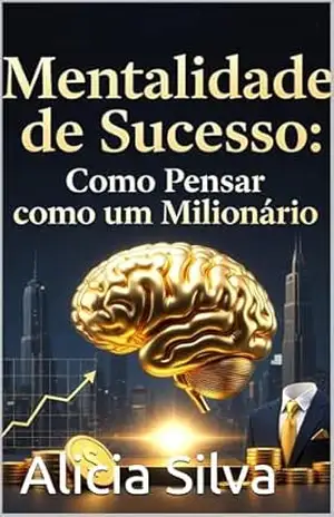Mentalidade de Sucesso Como Pensar como um Milionário – Alicia Silva