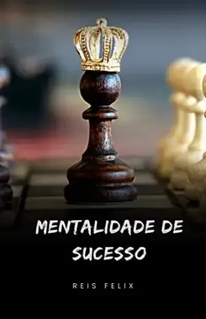 Mentalidade de Sucesso: Aprenda como cultivar uma mentalidade de sucesso para se tornar um empreendedor imbatível - Reis Felix