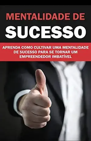 MENTALIDADE DE SUCESSO: APRENDA COMO CULTIVAR UMA MENTALIDADE DE SUCESSO PARA SE TORNAR UM EMPREENDEDOR IMBATÍVEL - Rosinete Pinheiro
