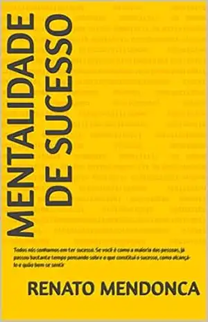 Mentalidade de Sucesso: Todos nós sonhamos em ter sucesso. Se você é como a maioria das pessoas, já passou bastante tempo pensando sobre o que constitui … como alcançá–lo e quão bem se sentir – Renato Mendonca