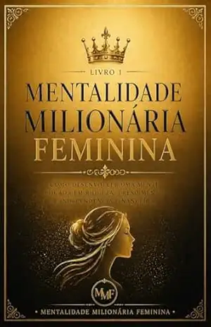 Mentalidade Milionária Feminina: Como desenvolver uma mente focada em riqueza, crescimento e independência financeira – M F RIBEIRO