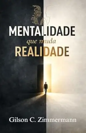 Mentalidade Que Muda a Realidade: O Guia Prático para Reprogramar sua Mente e Transformar seus Resultados Pessoais - Gilson C. Zimmermann