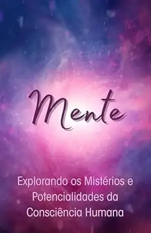 Mente: Como Entender e Expandir Seu Potencial Mental Através da Ciência do Cérebro, Meditação, Emoções e Estados de Consciência – Alana  Dornelas