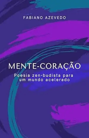 Mente–coração: Poesia zen–budista para um mundo acelerado – Fabiano Azevedo