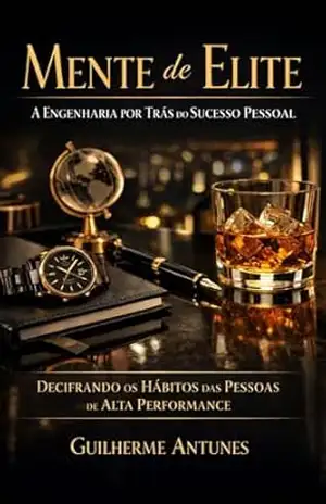 Mente de Elite: A Engenharia por Trás do Sucesso Pessoal – Decifrando os Hábitos das Pessoas de Alta Performance – Guilherme  Antunes