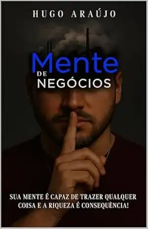 MENTE DE NEGÓCIOS: Sua mente é capaz de trazer qualquer coisa e a riqueza é consequência. – Hugo Araújo