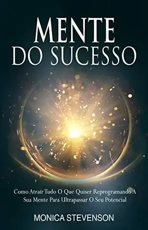 Mente Do Sucesso: Como Atrair Tudo O Que Quiser Reprogramando A Sua Mente Para Ultrapassar O Seu Potencial – Monica Stevenson