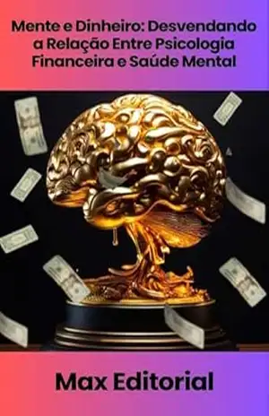 Mente e Dinheiro: Desvendando a Relação Entre Psicologia Financeira e Saúde Mental (EDUCAÇÃO, SAÚDE & PSICOLOGIA FINANCEIRA Livro 1) – MAX EDITORIAL