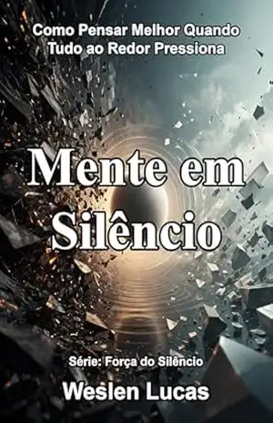 Mente em Silêncio: Como Pensar Melhor Quando Tudo ao Redor Pressiona (Força do Silêncio Livro 8) – Weslen Lucas