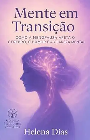 MENTE EM TRANSIÇÃO: Como a Menopausa Afeta o Cérebro, O Humor e a Clareza Mental (Coleção Menopausa com Alma) – Helena Dias