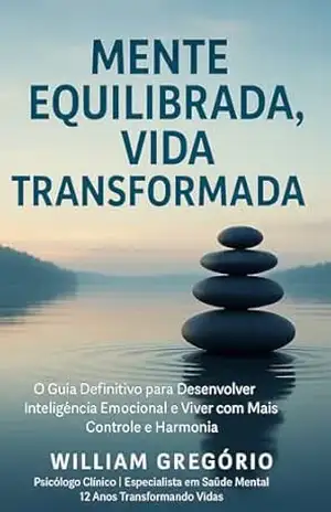 Mente Equilibrada, Vida Transformada: “Os 5 Pilares da Inteligência Emocional para Equilibrar sua Mente e Transformar sua Vida” – William Gregório