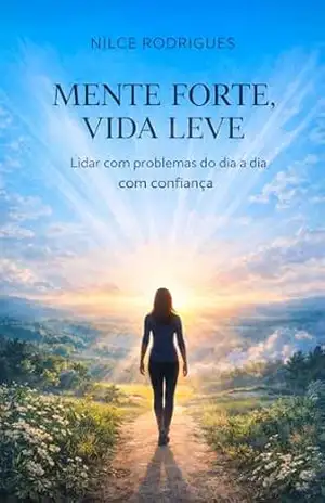 Mente Forte – Vida Leve: Saber lidar com os problemas do dia a dia com confiança e equilíbrio emocional - Nilce  Rodrigues