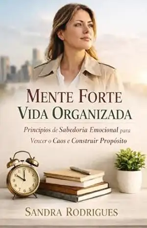 Mente Forte Vida Organizada: Princípios de Sabedoria Emocional para Vencer o Caos e Construir Propósito - Sandra Rodrigues
