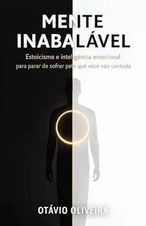 Mente Inabalável: Estoicismo e inteligência emocional para parar de sofrer pelo que você não controla – Otávio  Oliveira