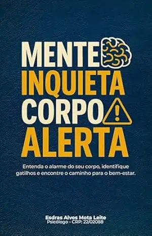 Mente Inquieta, Corpo Alerta: Entenda o Alarme do Seu Corpo, Identifique Gatilhos e Encontre o Caminho Para o Bem–Estar (Entendendo e Transformando a Ansiedade Livro 1) – ESDRAS ALVES MOTA LEITE
