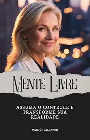 Mente Livre: Assuma o Controle e Transforme Sua Realidade - Marcòs Salvador