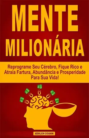 Mente Milionária: Reprograme Seu Cérebro, Fique Rico e Atraia Fartura, Abundância e Prosperidade Para Sua Vida! - Adenilson Giovanini
