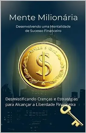 Mente Milionária: Desenvolvendo uma Mentalidade de Sucesso Financeiro: Desmistificando Crenças e Estratégias para Alcançar a Liberdade Financeira - Joao Ritter