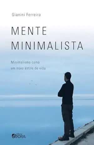 Mente minimalista; minimalismo como um novo estilo de vida – Gianini Ferreira