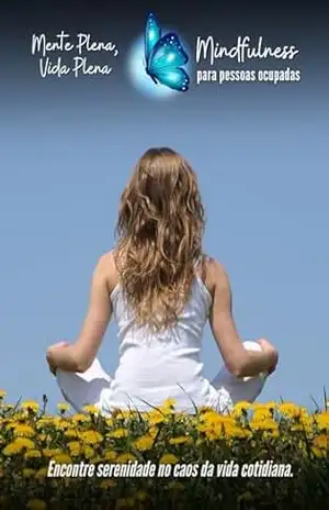 Mente Plena, Vida Plena: Mindfulness para pessoas ocupadas: Descubra a Serenidade em Momentos do seu Dia – Sidney Júlio