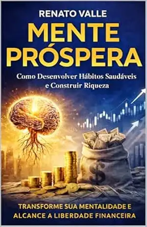 MENTE PRÓSPERA: Como Desenvolver Hábitos Saudáveis e Construir Riqueza – RENATO VALLE