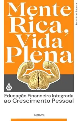 Mente Rica, Vida Plena: Educação Financeira Integrada ao Crescimento Pessoal – Rommer A. Becerra