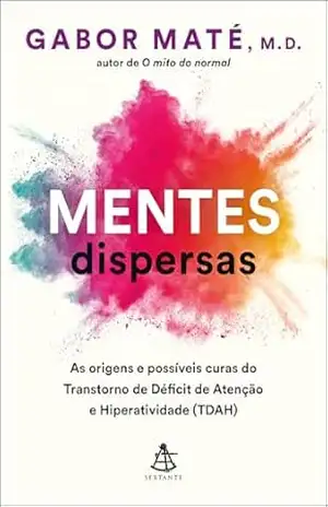 Mentes dispersas: As origens e possíveis curas do Transtorno de Déficit de Atenção e Hiperatividade (TDAH) – Gabor Maté