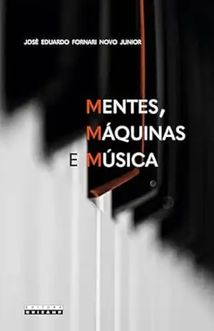 MENTES, MÁQUINAS E MÚSICA: Considerações interdisciplinares sobre a ciência, a tecnologia e a arte da comunicação expressiva musical – José Eduardo Fornari Novo Junior