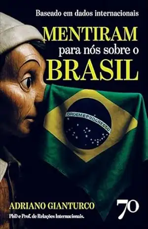 Mentiram para nós sobre o Brasil: baseado em dados internacionais – Adriano Gianturco