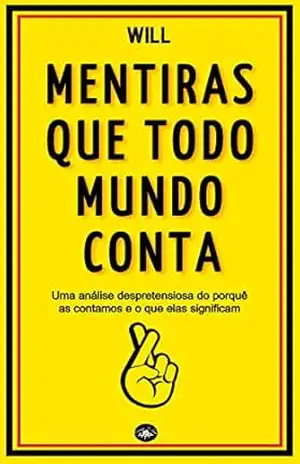 Mentiras que todo mundo conta: Uma análise despretensiosa do porquê as contamos e o que elas significam – Will Santos