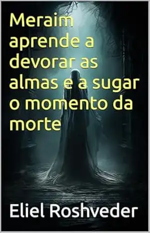 Meraim aprende a devorar as almas e a sugar o momento da morte (INSTRUÇÃO PARA O APOCALIPSE QUE SE APROXIMA Livro 103) - Eliel Roshveder