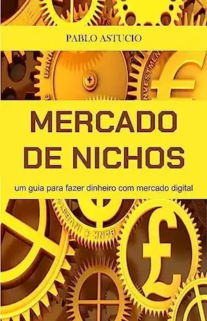 Mercado de Nichos: um guia para fazer dinheiro no mercado digital - Pablo Astucio