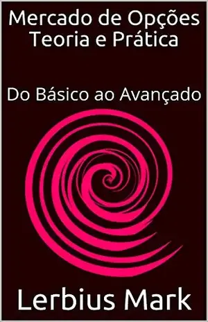 Mercado de Opções – Teoria e Prática: Do básico ao avançado (Manuais de renda variável) – Lerbius Mark