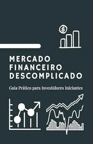 Mercado Financeiro Descomplicado: Guia Prático para Investidores Iniciantes - RSPF Livros